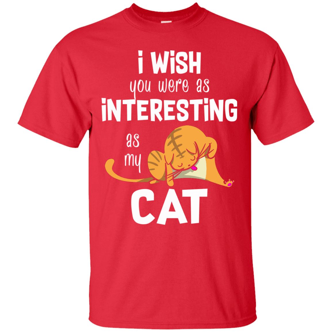 Cat Shirt - I Wish You Were As Interesting As My Cat