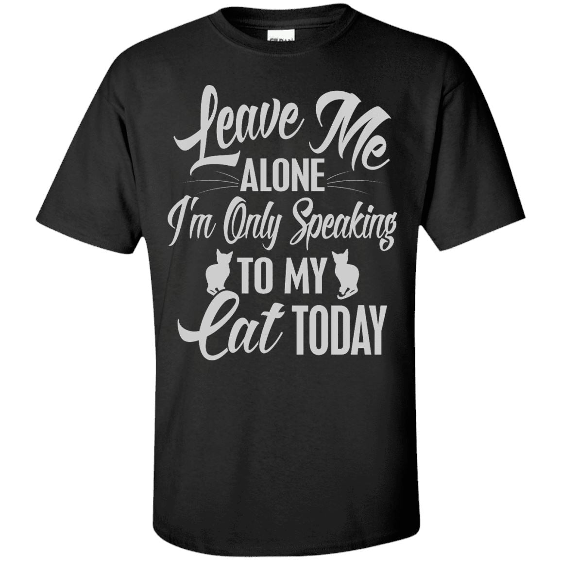 Cat Tee - Leave Me Alone, I'm Only Speaking To My Cat Today - CatsForLife