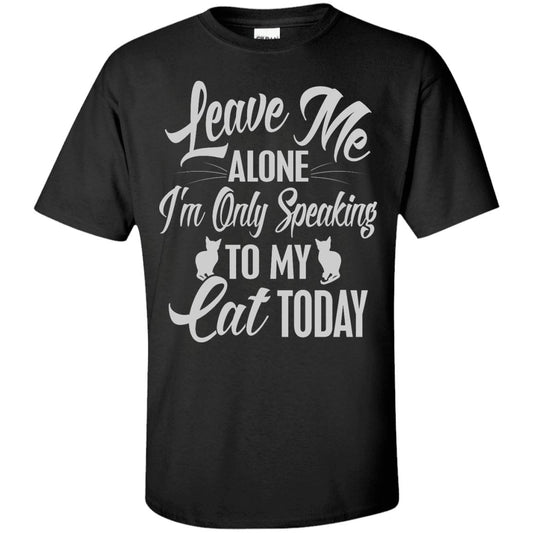 Cat Tee - Leave Me Alone, I'm Only Speaking To My Cat Today - CatsForLife