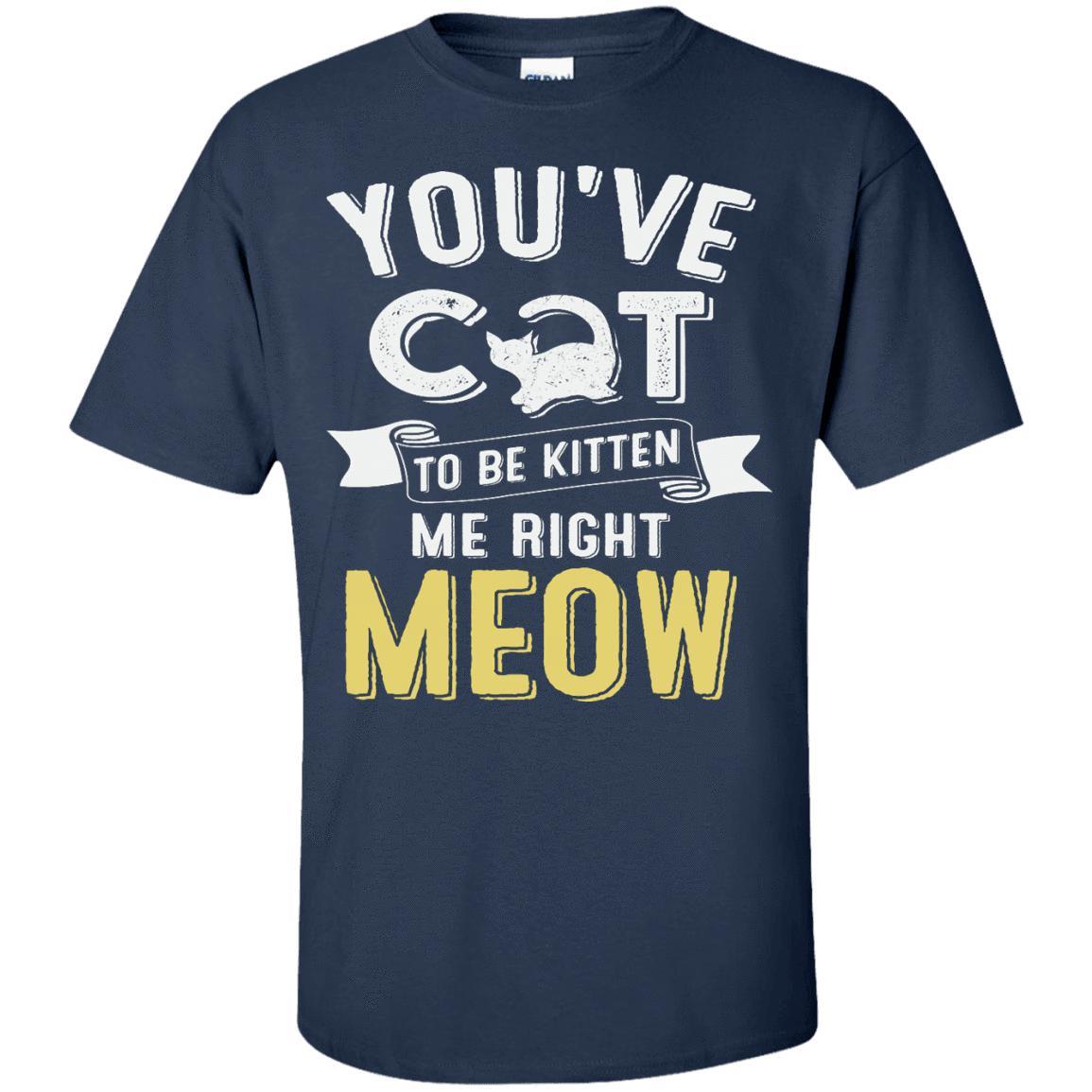 Cat Tee - You've Cat To Be Kitten Me Right Meow - CatsForLife